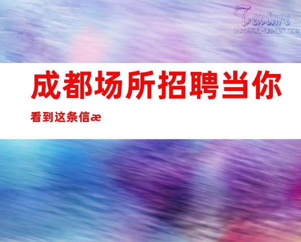 成都场所招聘当你看到这条信息急招急招急招(说三遍)
