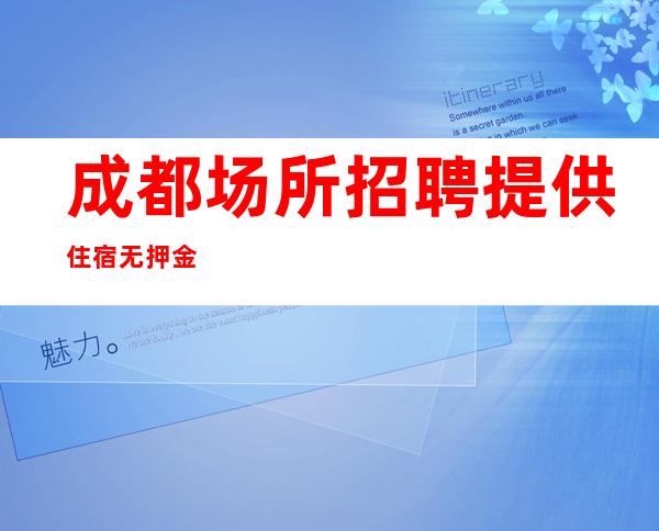 成都场所招聘 提供住宿 无押金