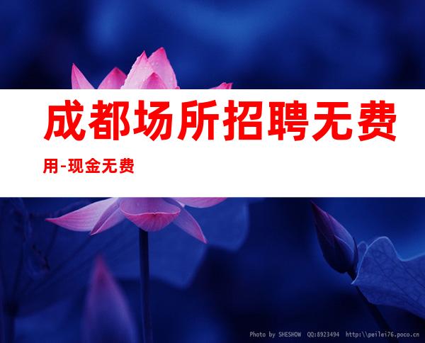 成都场所招聘无费用-现金无费用