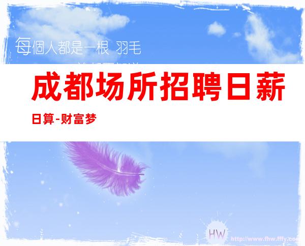 成都场所招聘日薪日算-财富梦想都有
