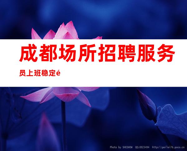 成都场所招聘服务员上班稳定领班直招15-20