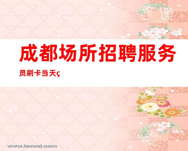 成都场所招聘服务员刷卡当天结竞争小起