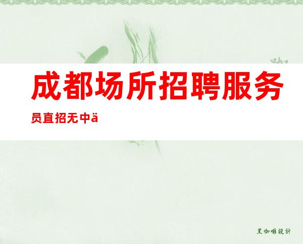 成都场所招聘服务员 直招无中介
