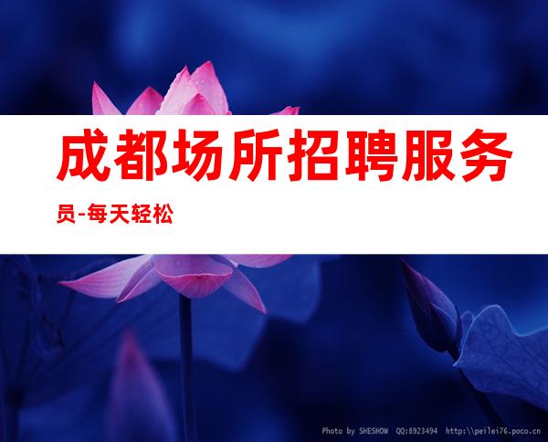 成都场所招聘服务员-每天轻松上班大量缺人