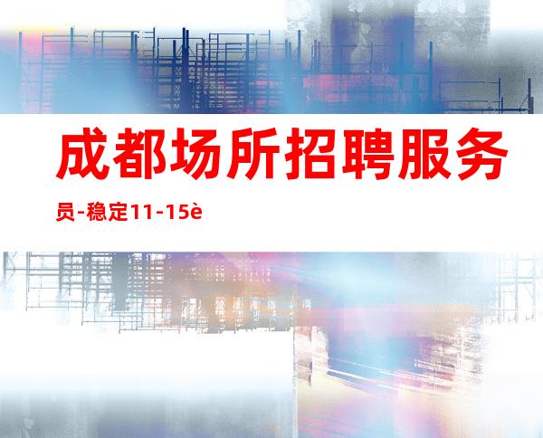 成都场所招聘服务员-稳定11-15起