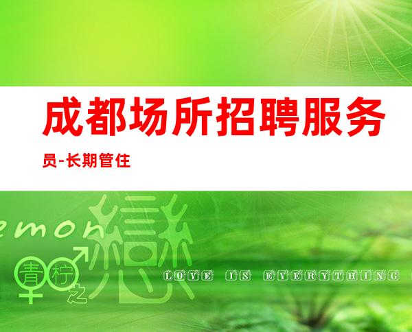 成都场所招聘服务员-长期管住宿