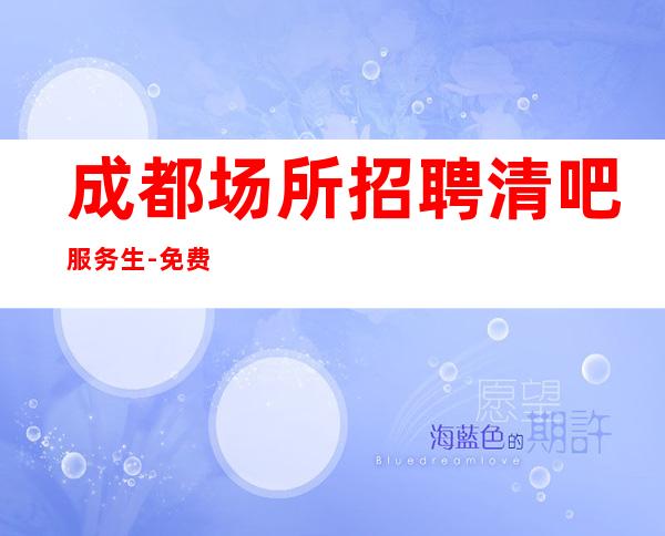 成都场所招聘清吧服务生-免费住宿场