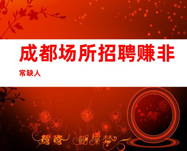 成都场所招聘 赚非常缺人