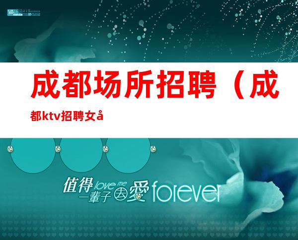 成都场所招聘(成都ktv招聘 女孩)心有多大,舞台就有多大!