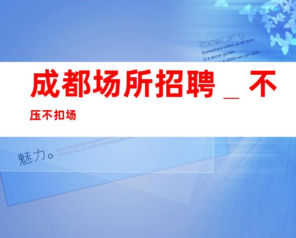成都场所招聘＿不压不扣场