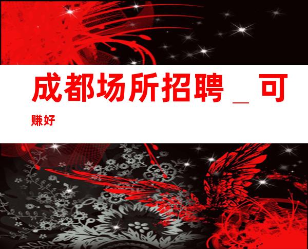 成都场所招聘_可赚好