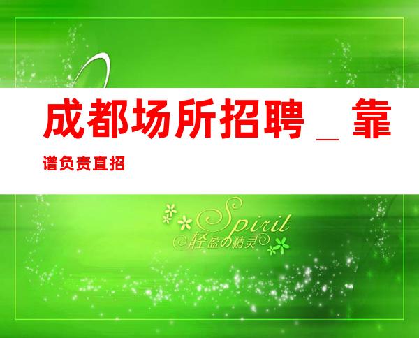 成都场所招聘＿靠谱负责直招