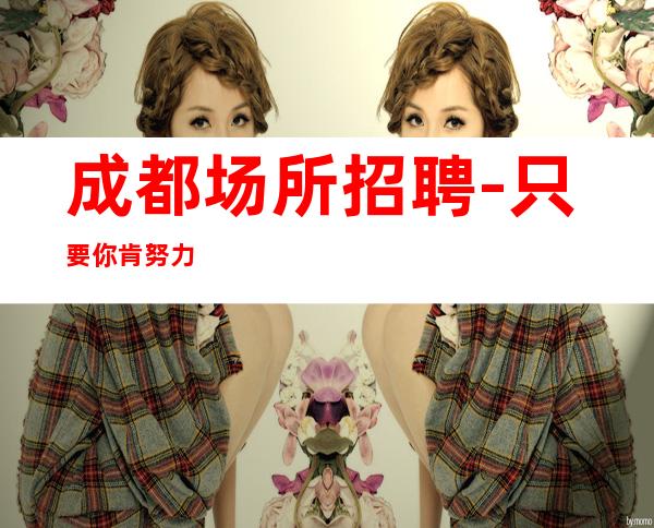 成都场所招聘-只要你肯努力