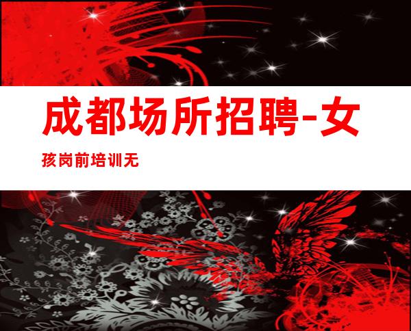 成都场所招聘-女孩岗前培训无任何费用