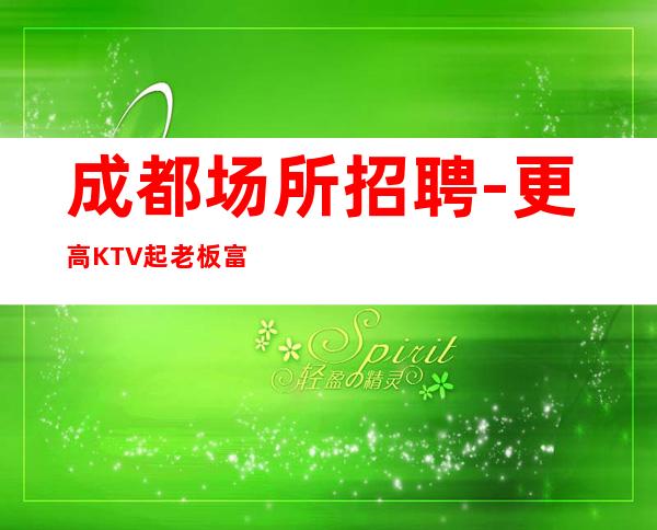 成都场所招聘-更高KTV起老板富二代等你