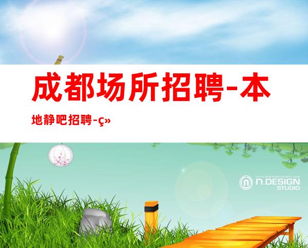 成都场所招聘-本地静吧招聘-给你的