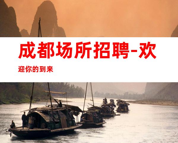 成都场所招聘-欢迎你的到来