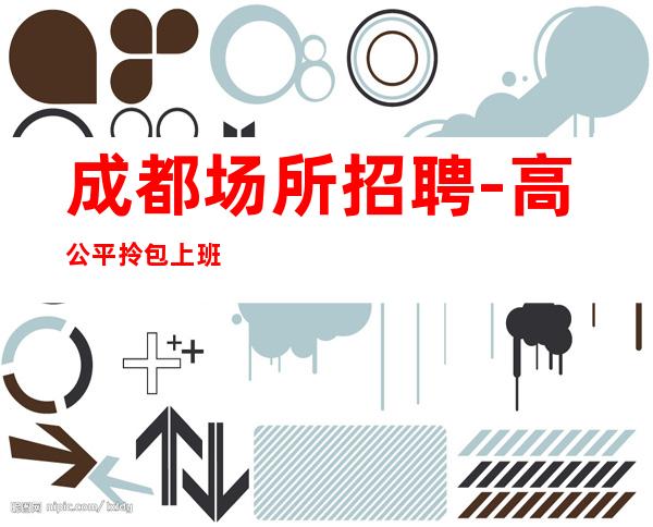 成都场所招聘-高公平拎包上班