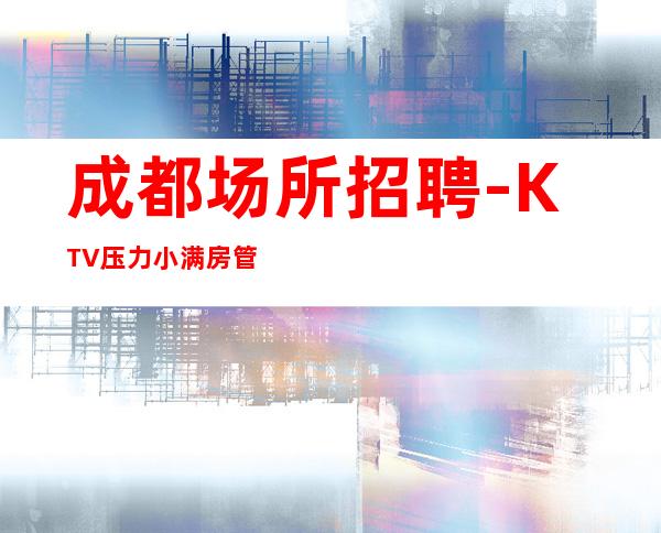 成都场所招聘-KTV压力小满房管住