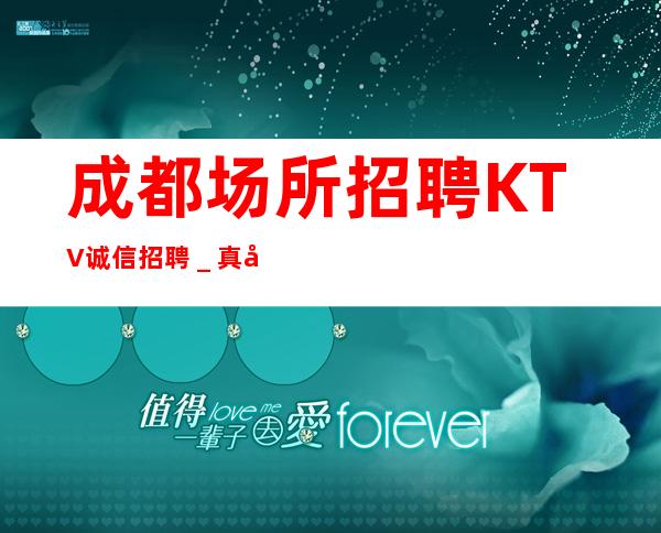 成都场所招聘KTV诚信招聘_真实靠谱不欺骗