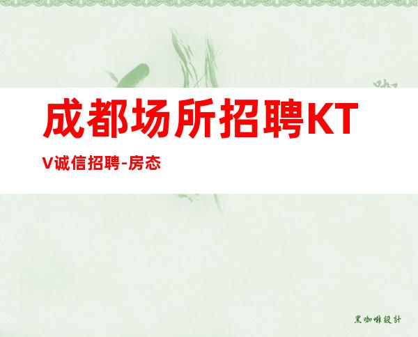 成都场所招聘KTV诚信招聘-房态就是爆满来就开始赚钱
