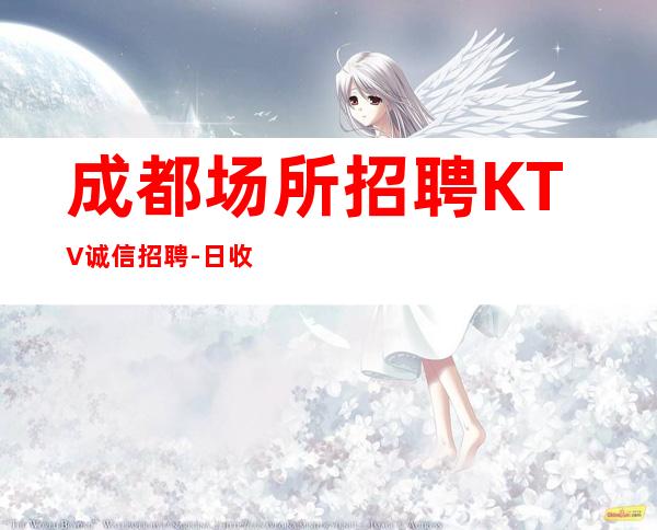 成都场所招聘KTV诚信招聘-日收入起