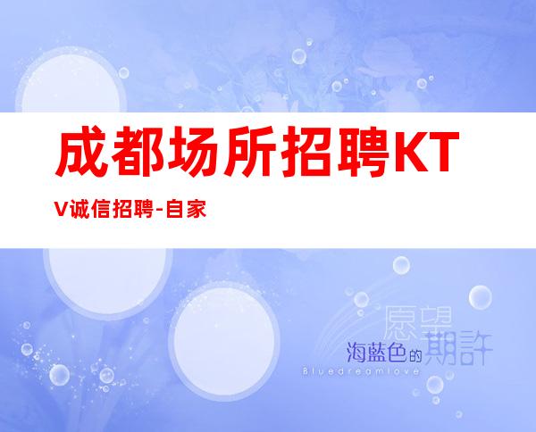 成都场所招聘KTV诚信招聘-自家场所上班
