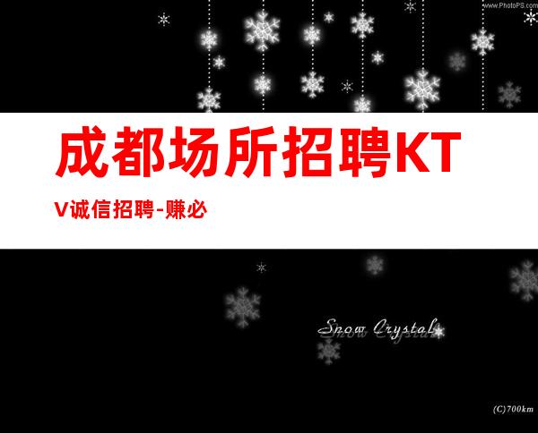 成都场所招聘KTV诚信招聘-赚必须靠自己
