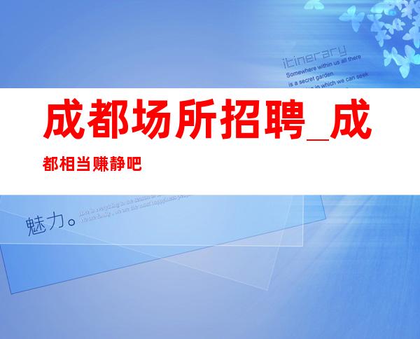 成都场所招聘_成都相当赚静吧不必卑躬屈膝