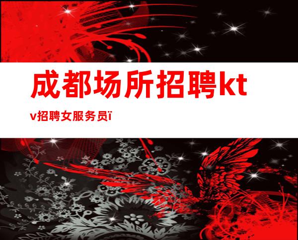 成都场所招聘ktv招聘女服务员＿实力在线招