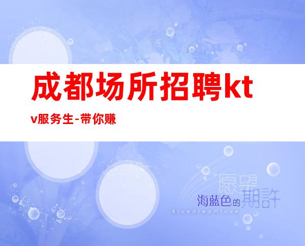 成都场所招聘ktv服务生-带你赚钱开始新生活