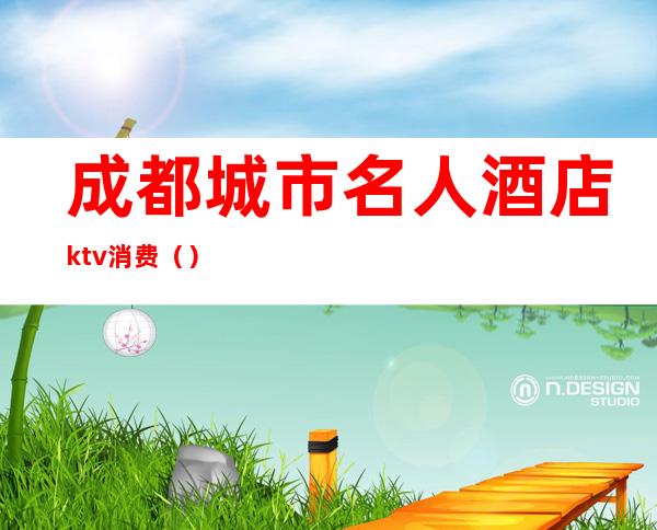 成都城市名人酒店ktv消费（）
