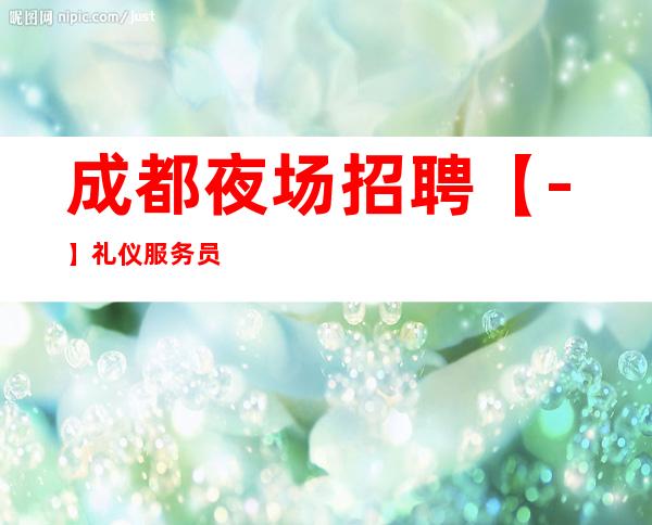 成都夜场招聘【-】礼仪服务员如何提高自我意识