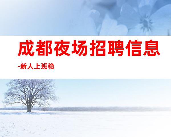成都夜场招聘信息-新人上班稳定