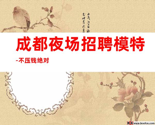 成都夜场招聘模特-不压钱绝对人气爆棚