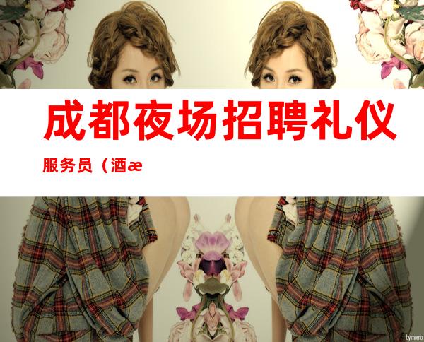成都夜场招聘礼仪服务员（酒水促销）日薪