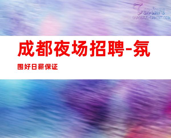 成都夜场招聘-氛围好日薪保证上班