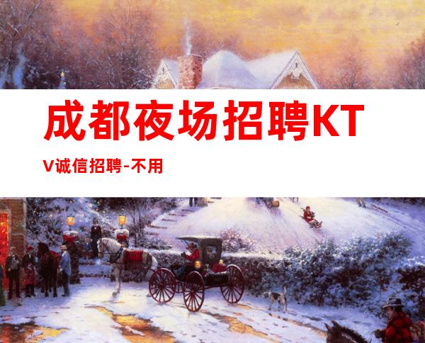 成都夜场招聘KTV诚信招聘-不用担心上不到班