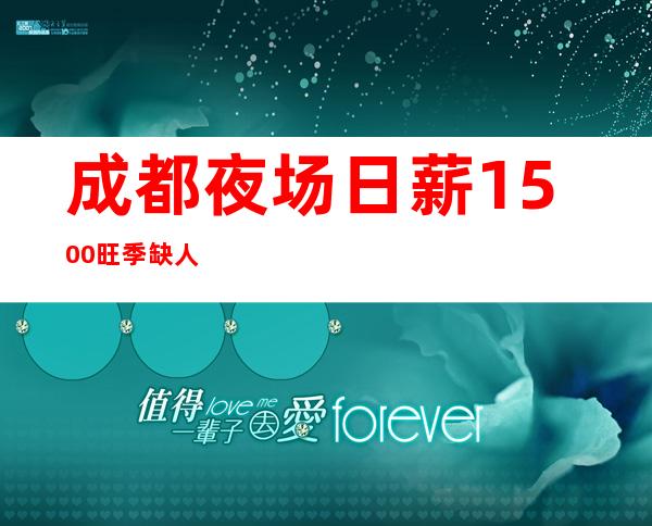 成都夜场日薪1500/旺季缺人