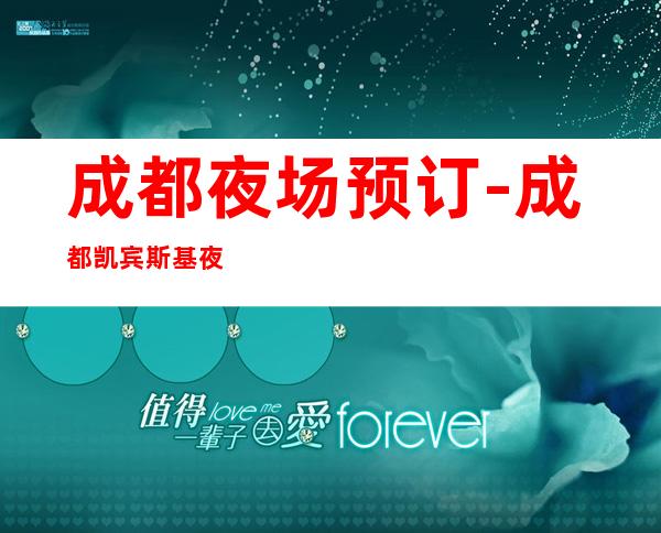 成都夜场预订-成都凯宾斯基夜总会-夜生活攻略 – 成都龙泉驿商务KTV