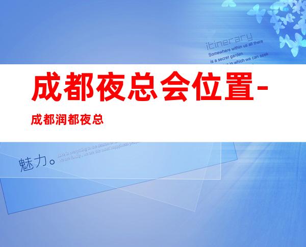 成都夜总会位置-成都润都夜总会-宴请招待场所 – 成都都江堰商务KTV