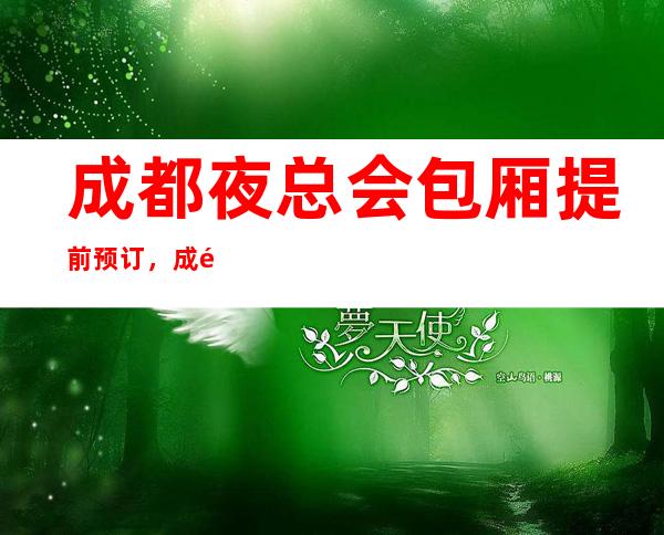 成都夜总会包厢提前预订,成都豪华商务KTV订房介绍你的想要