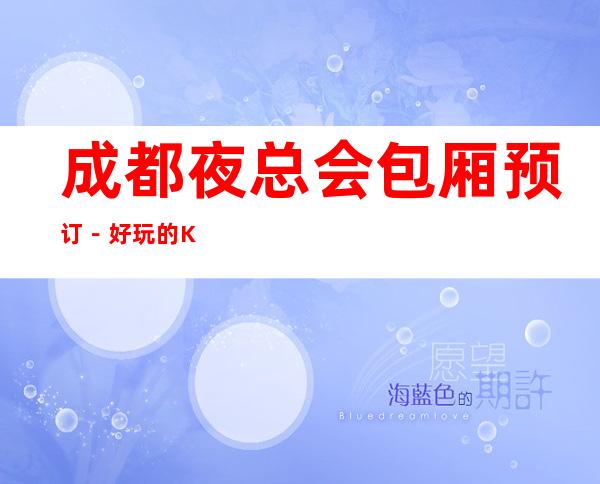 成都夜总会包厢预订－好玩的KTV－预订包厢折扣多多