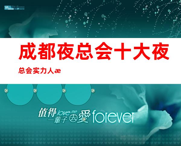 成都夜总会十大夜总会实力人气排名·成都各大ktv夜总会订房