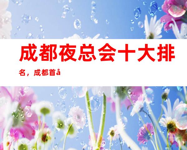 成都夜总会十大排名，成都首座万豪酒店ktv夜总会是不错的选择