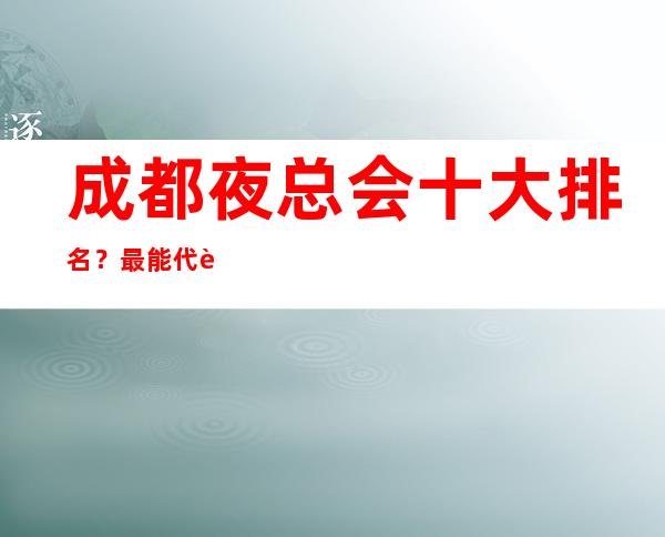 成都夜总会十大排名？最能代表成都夜生活的更高夜总会