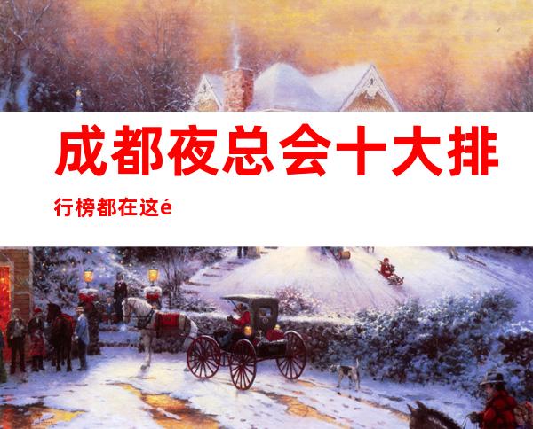 成都夜总会十大排行榜都在这里·本市好耍KTV你知道哪几家