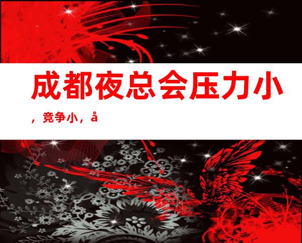 成都夜总会压力小，竞争小，当天上班工资下班直接拿