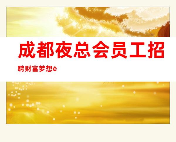 成都夜总会员工招聘财富梦想都有