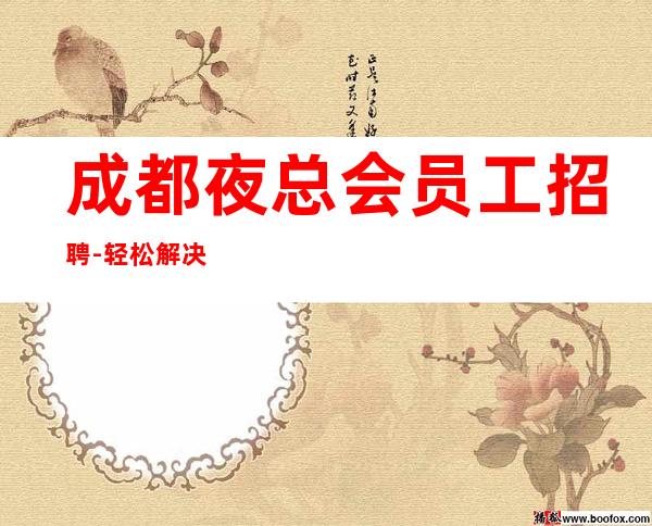 成都夜总会员工招聘-轻松解决想赚的难题